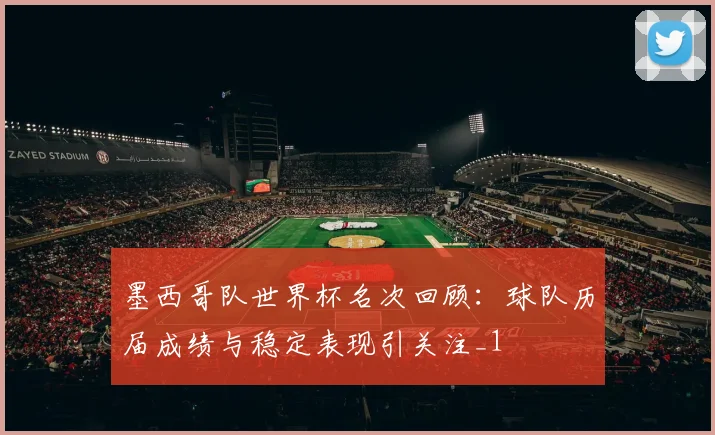 墨西哥队世界杯名次回顾:球队历届成绩与稳定表现引关注_1