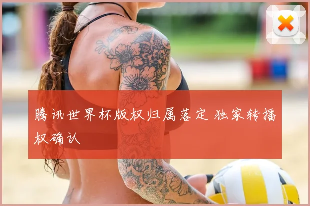 腾讯世界杯版权归属落定 独家转播权确认
