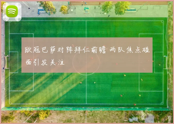 欧冠巴萨对阵拜仁前瞻 两队焦点碰面引发关注
