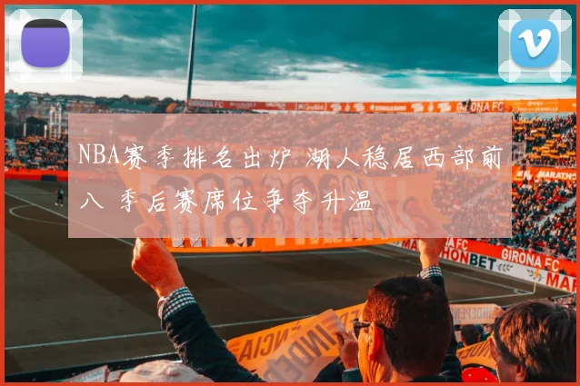 NBA赛季排名出炉 湖人稳居西部前八 季后赛席位争夺升温