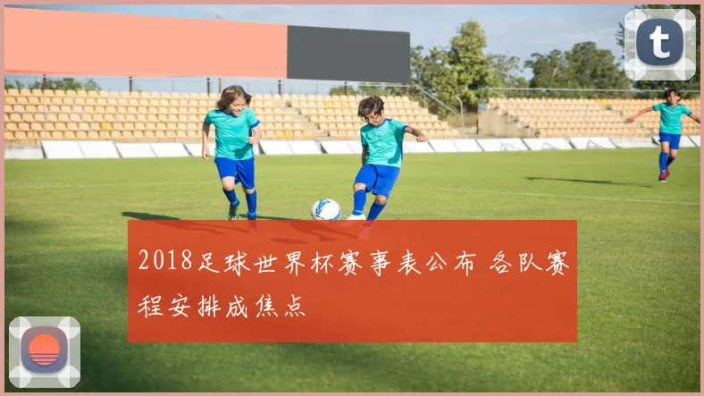 2018足球世界杯赛事表公布 各队赛程安排成焦点