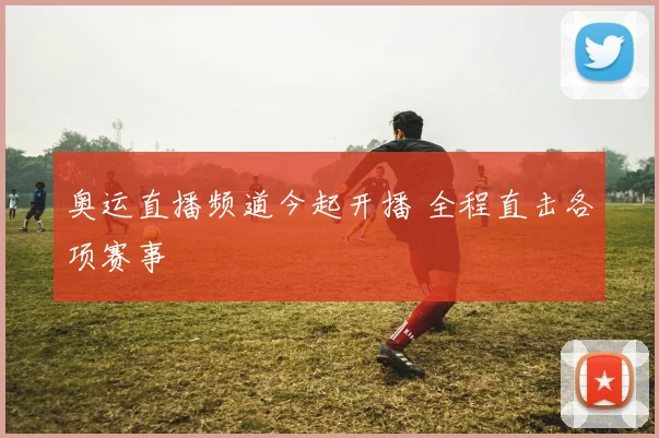 奥运直播频道今起开播 全程直击各项赛事