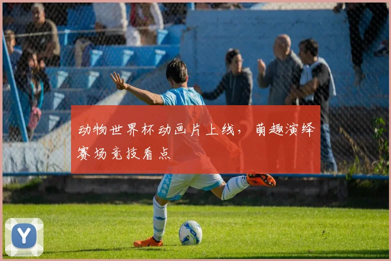 动物世界杯动画片上线，萌趣演绎赛场竞技看点