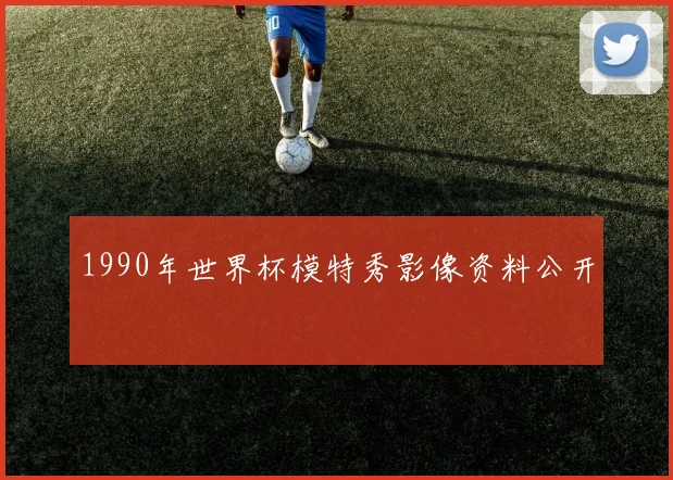 1990年世界杯模特秀影像资料公开
