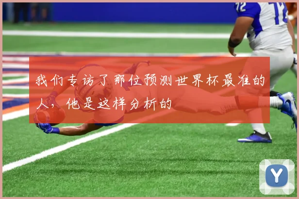 我们专访了那位预测世界杯最准的人，他是这样分析的